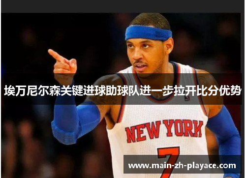 埃万尼尔森关键进球助球队进一步拉开比分优势