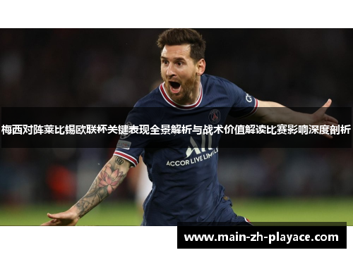 梅西对阵莱比锡欧联杯关键表现全景解析与战术价值解读比赛影响深度剖析