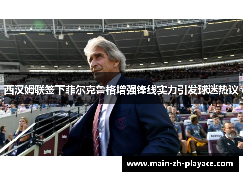 西汉姆联签下菲尔克鲁格增强锋线实力引发球迷热议