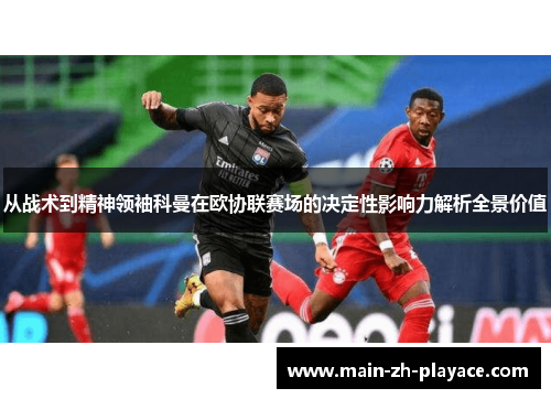 从战术到精神领袖科曼在欧协联赛场的决定性影响力解析全景价值