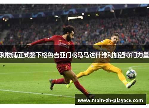 利物浦正式签下格鲁吉亚门将马马达什维利加强守门力量