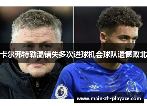 卡尔弗特勒温错失多次进球机会球队遗憾败北