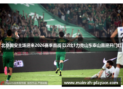 北京国安主场迎来2026赛季首战 以2比1力克山东泰山喜迎开门红
