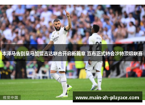 本泽马告别皇马加盟吉达联合开启新篇章 宣布正式转会沙特顶级联赛 本泽马告别皇马加盟吉达联合开启新篇章 宣布正式转会沙特顶级联赛