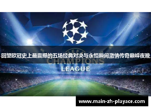 回望欧冠史上最震撼的五场经典对决与永恒瞬间激情传奇巅峰夜晚 回望欧冠史上最震撼的五场经典对决与永恒瞬间激情传奇巅峰夜晚