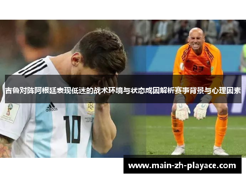 吉鲁对阵阿根廷表现低迷的战术环境与状态成因解析赛事背景与心理因素