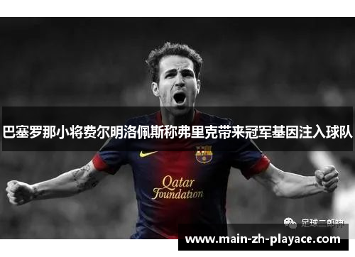 巴塞罗那小将费尔明洛佩斯称弗里克带来冠军基因注入球队 巴塞罗那小将费尔明洛佩斯称弗里克带来冠军基因注入球队