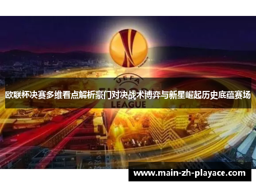 欧联杯决赛多维看点解析豪门对决战术博弈与新星崛起历史底蕴赛场